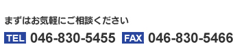 まずはお気軽にご相談ください　電話：046-830-5455　FAX：046-830-5466