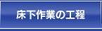 床下作業の工程