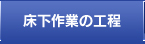 床下作業の工程